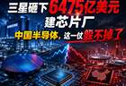 三星砸下6475亿美元建芯片厂，中国半导体，这一仗躲不掉了
