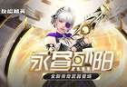 传奇副武器永昼烈阳上线 CSOL大灾变终章决战打响