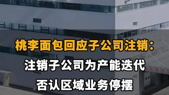 【桃李面包回应子公司注销：注销子公司为产能迭代，否认区域业务停摆】