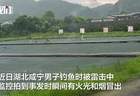 湖北咸宁一男子钓鱼遭雷击，有火光和烟冒出，钓场老板称“人麻了”，当地：男子无生命危险