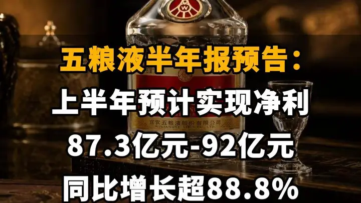 【五粮液半年报预告：上半年预计实现净利87.3亿元-92亿元，同比增长超88.8%】