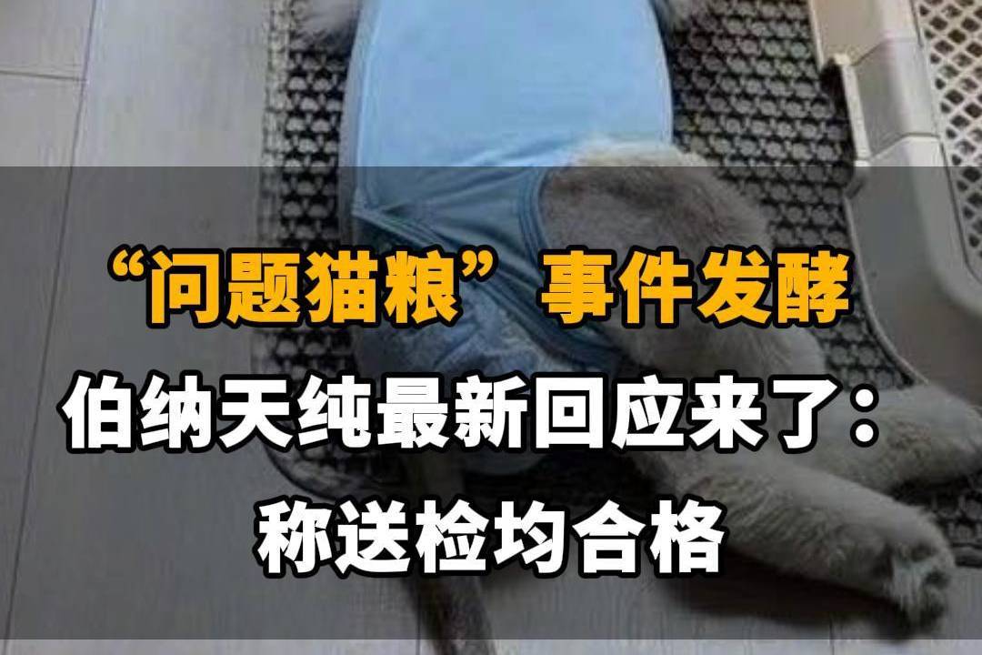 【“问题猫粮”事件发酵，伯纳天纯最新回应来了：称送检均合格】