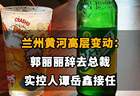 【兰州黄河高层变动：郭丽丽辞去总裁，实控人谭岳鑫接任】】
