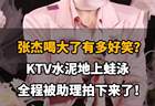 张杰KTV醉酒上演水泥地蛙泳 助理全程偷拍