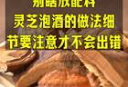在家泡制各类酒品别瞎放配料，灵芝酒的做法细节要注意才不会出错